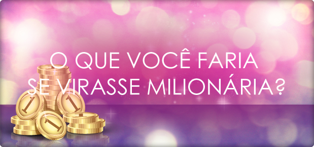 O que você faria se virasse milionária?